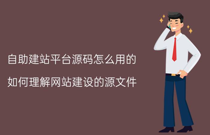 自助建站平台源码怎么用的 如何理解网站建设的源文件？